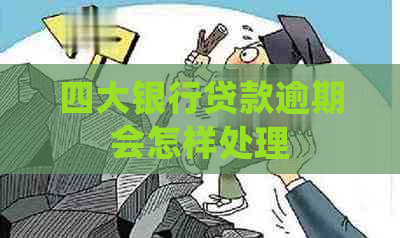 四大银行贷款逾期会怎样处理