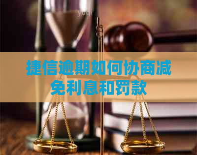 捷信逾期如何协商减免利息和罚款