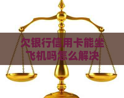 欠银行信用卡能坐飞机吗怎么解决