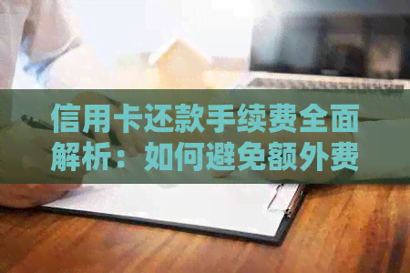 信用卡还款手续费全面解析：如何避免额外费用并更快完成还款