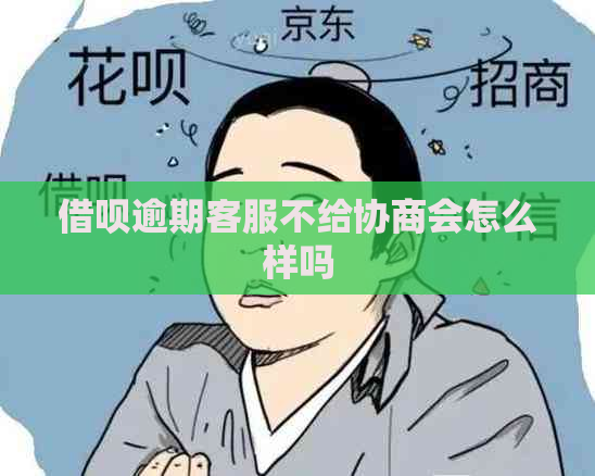 借呗逾期客服不给协商会怎么样吗