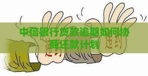 中信银行贷款逾期如何协商还款计划