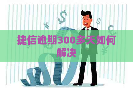 捷信逾期300多天如何解决