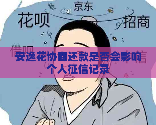 安逸花协商还款是否会影响个人记录