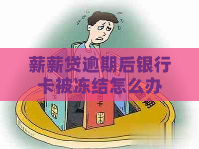 薪薪贷逾期后银行卡被冻结怎么办