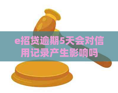 e招贷逾期5天会对信用记录产生影响吗