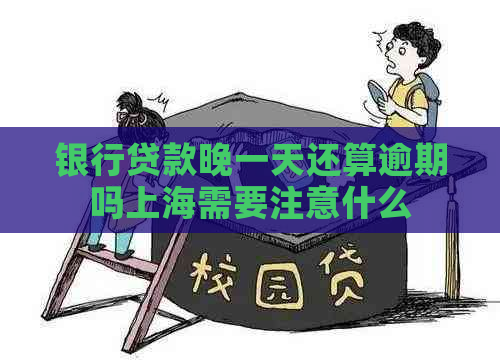 银行贷款晚一天还算逾期吗上海需要注意什么