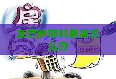 友信逾期利息高怎么办