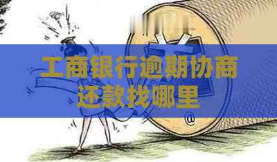 工商银行逾期协商还款找哪里