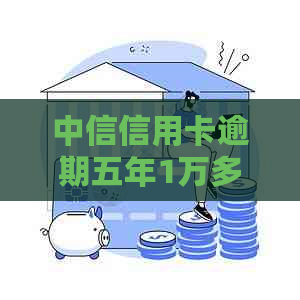 中信信用卡逾期五年1万多怎么处理