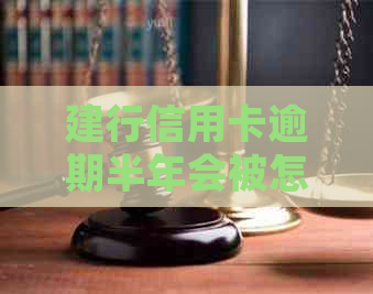 建行信用卡逾期半年会被怎么处理