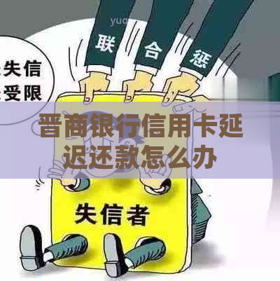 晋商银行信用卡延迟还款怎么办