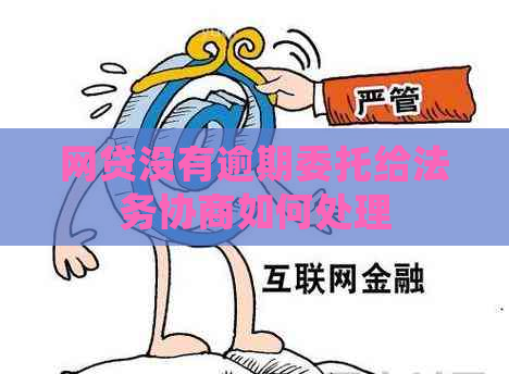 网贷没有逾期委托给法务协商如何处理