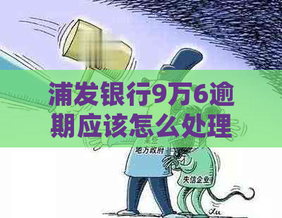 浦发银行9万6逾期应该怎么处理