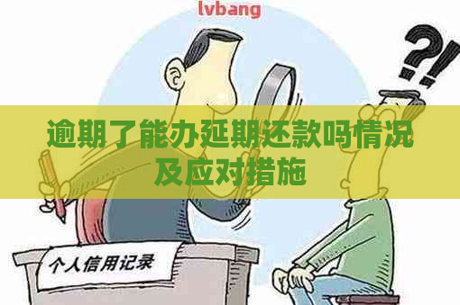 逾期了能办延期还款吗情况及应对措施