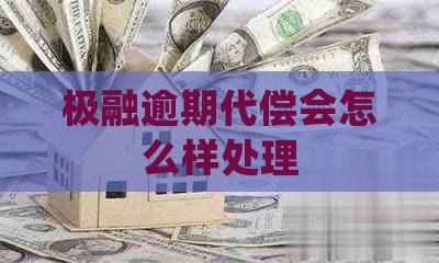 极融逾期代偿会怎么样处理