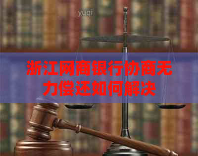 浙江网商银行协商无力偿还如何解决