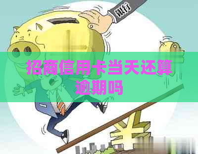 招商信用卡当天还算逾期吗