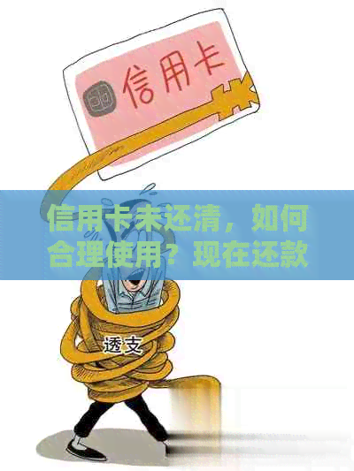 信用卡未还清，如何合理使用？现在还款的途径有哪些？