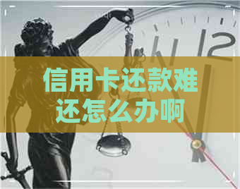 信用卡还款难还怎么办啊