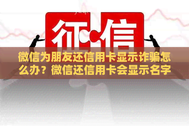 微信为朋友还信用卡显示诈骗怎么办？微信还信用卡会显示名字吗？