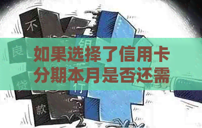 如果选择了信用卡分期本月是否还需要还款？安全吗？怎么办？