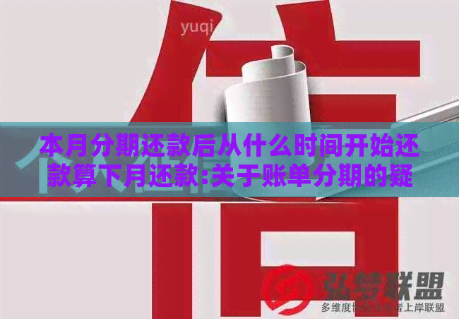 本月分期还款后从什么时间开始还款算下月还款:关于账单分期的疑问。