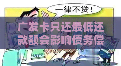 广发卡只还更低还款额会影响债务偿还吗？如何解决逾期问题？