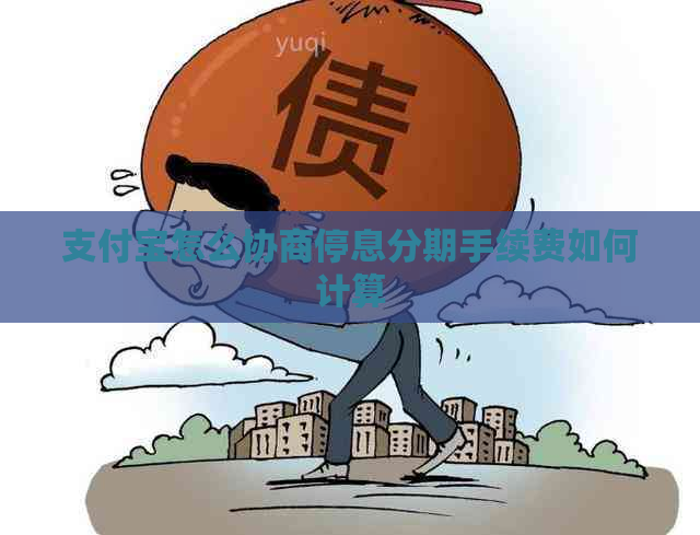 支付宝怎么协商停息分期手续费如何计算