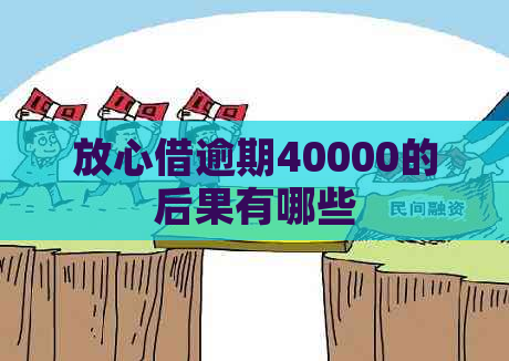 放心借逾期40000的后果有哪些