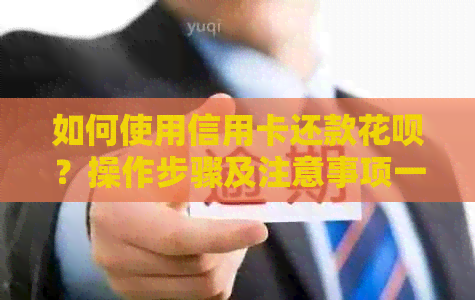 如何使用信用卡还款花呗？操作步骤及注意事项一文解析