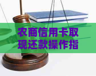 农商信用卡取现还款操作指南：手续费、使用方法及相关问题解答。