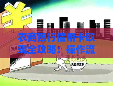 农商银行信用卡取现全攻略：操作流程、手续费、利率及注意事项一目了然