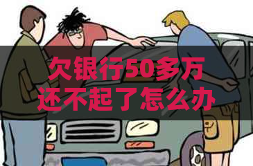 欠银行50多万还不起了怎么办