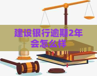 建设银行逾期2年会怎么样