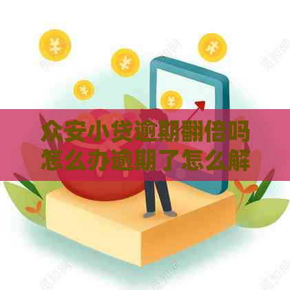 众安小贷逾期翻倍吗怎么办逾期了怎么解决