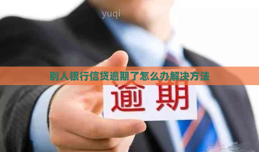 别人银行信贷逾期了怎么办解决方法