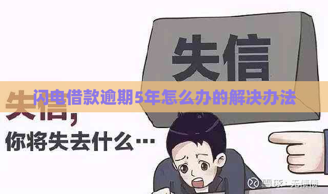 闪电借款逾期5年怎么办的解决办法