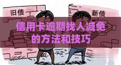 信用卡逾期找人减免的方法和技巧