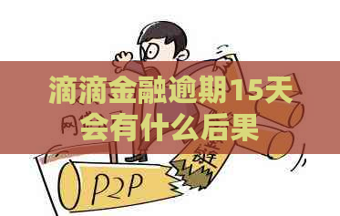 滴滴金融逾期15天会有什么后果