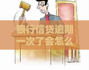 银行信贷逾期一次了会怎么样处理