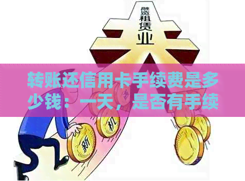 转账还信用卡手续费是多少钱：一天，是否有手续费？