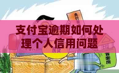 支付宝逾期如何处理个人信用问题