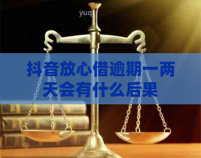 抖音放心借逾期一两天会有什么后果