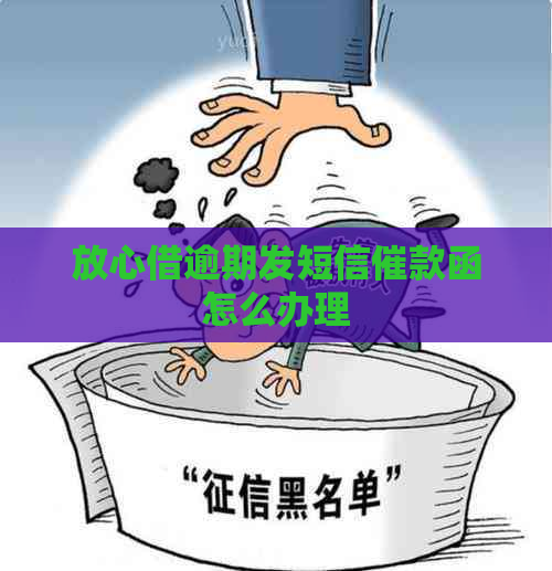 放心借逾期发短信催款函怎么办理