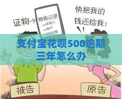 支付宝花呗500逾期三年怎么办