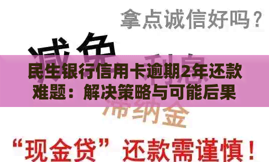 民生银行信用卡逾期2年还款难题：解决策略与可能后果