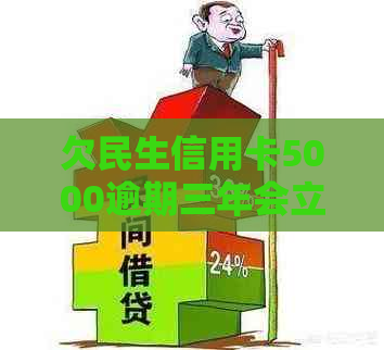 欠民生信用卡5000逾期三年会立案捉人：处理策略与后果分析