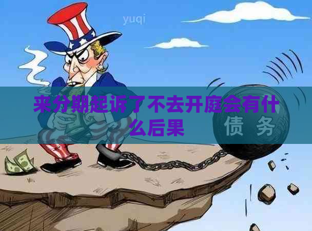 来分期起诉了不去开庭会有什么后果