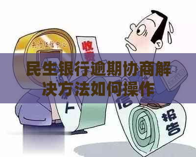 民生银行逾期协商解决方法如何操作